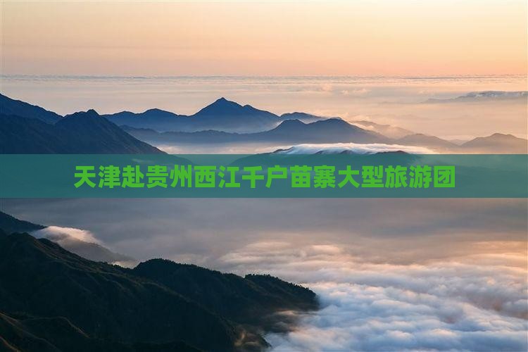 天津去贵州西江千户苗寨大型旅游团