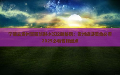 宁德去贵州贵阳旅游小吃