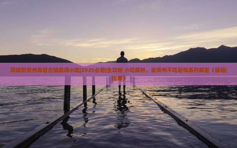 聊城到贵州青岩古镇旅游小吃