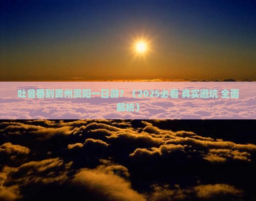 吐鲁番到贵州贵阳一日