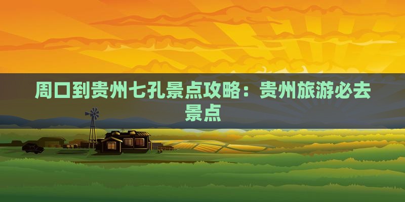 周口到贵州小七孔景点