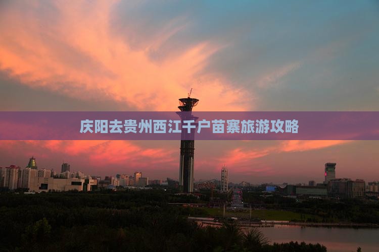 庆阳去贵州西江千户苗寨自由团