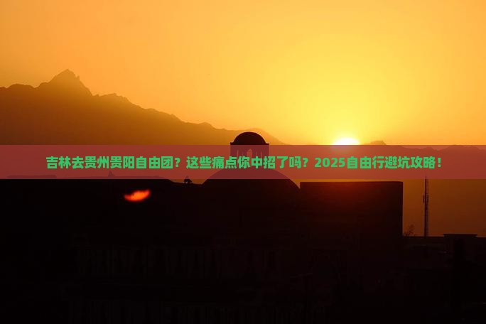 吉林去贵州贵阳自由团 吉林去贵州贵阳自由团