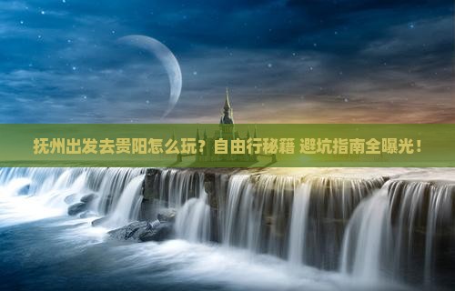 抚州去贵州贵阳自由行