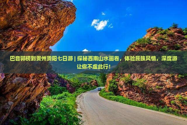 巴音郭楞到贵州贵阳七日游