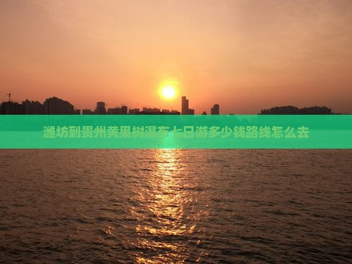 潍坊到贵州黄果树瀑布七日游