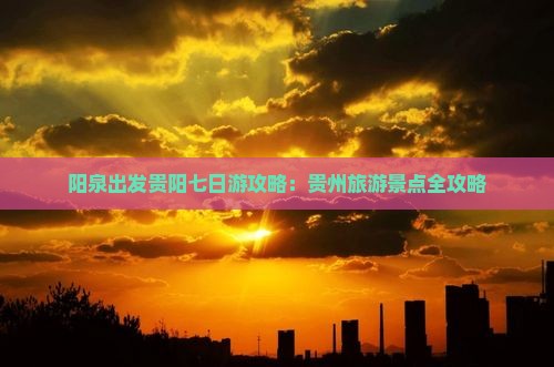 阳泉去贵州贵阳七日游