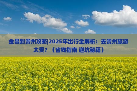 金昌到贵州攻略 金昌到贵州攻略
