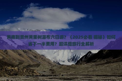 黄南到贵州黄果树瀑布六日游