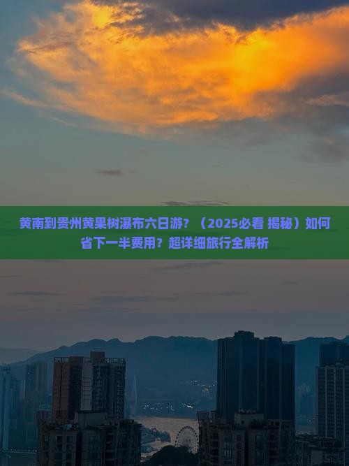 黄南到贵州黄果树瀑布六日游