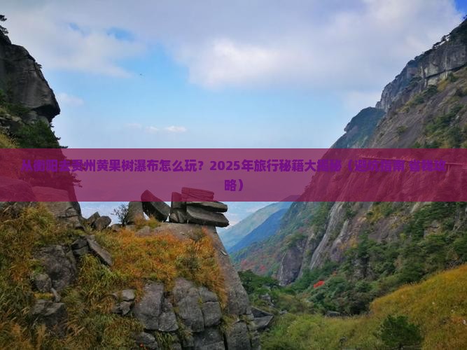 衡阳到贵州黄果树瀑布旅行社 衡阳到贵州黄果树瀑布旅行社