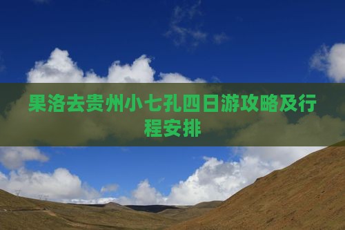 果洛去贵州小七孔四日游
