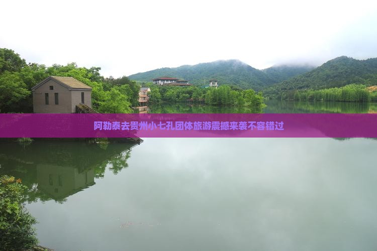 阿勒泰去贵州小七孔团体旅游