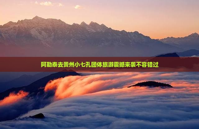 阿勒泰去贵州小七孔团体旅游