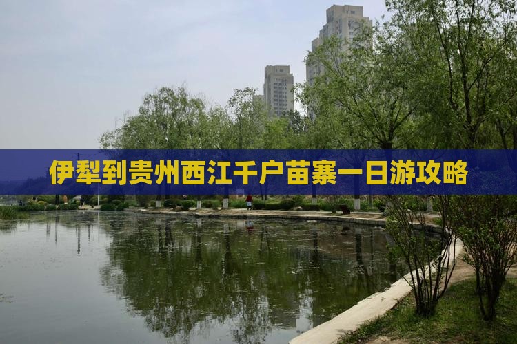 伊犁哈萨克去贵州西江千户苗寨一日