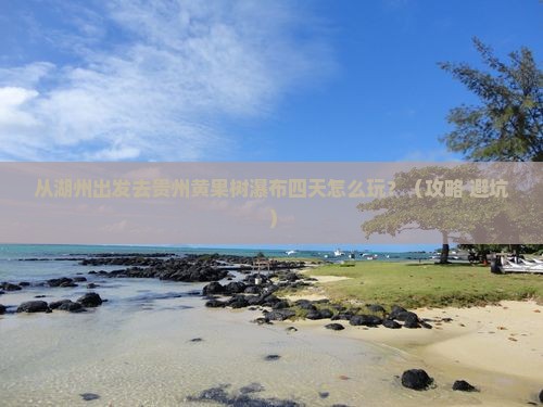 湖州去贵州黄果树瀑布四日游