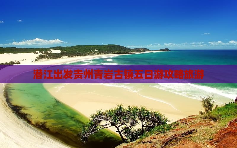 潜江去贵州青岩古镇五日游