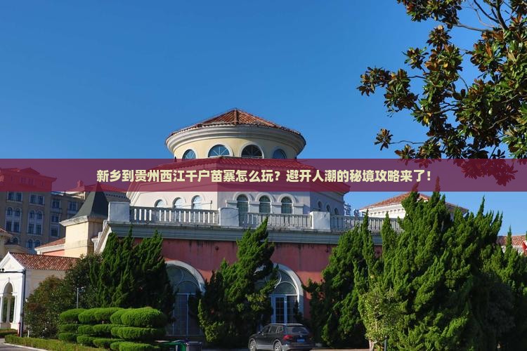新乡到贵州西江千户苗寨旅游 新乡到贵州西江千户苗寨旅游