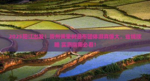 阳江去贵州黄果树瀑布团体旅游