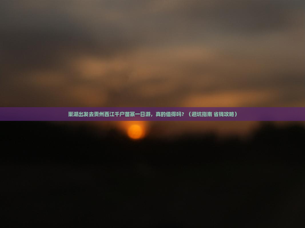 巢湖去贵州西江千户苗寨一日