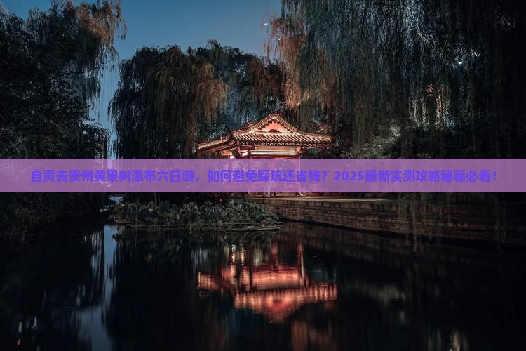 自贡去贵州黄果树瀑布六日游