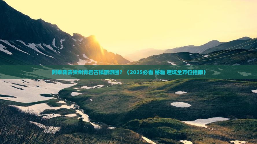 阿泰勒去贵州青岩古镇大型旅游团