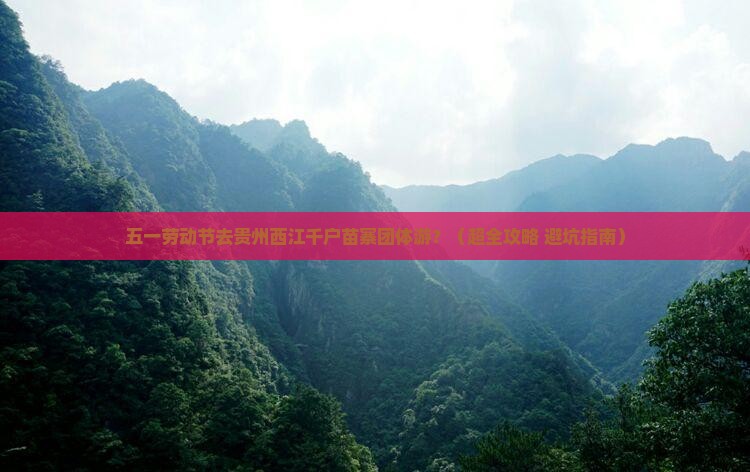 劳动节到贵州西江千户苗寨团体旅游
