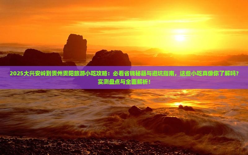 大兴安岭到贵州贵阳旅游小吃 大兴安岭到贵州贵阳旅游小吃