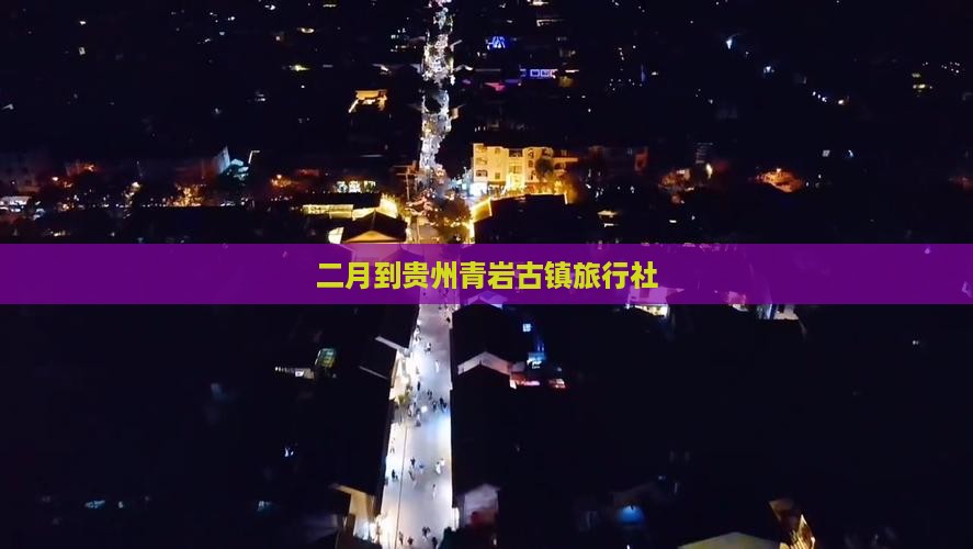二月到贵州青岩古镇旅行社 二月到贵州青岩古镇旅行社
