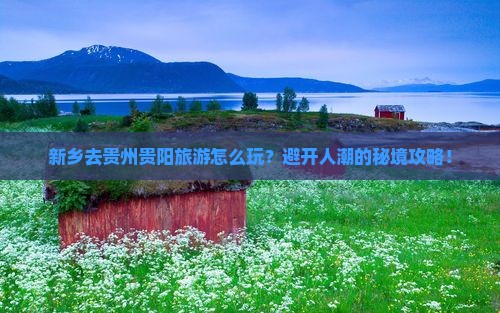 新乡去贵州贵阳旅游