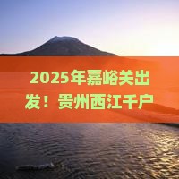 嘉峪关去贵州西江千户苗寨七日游