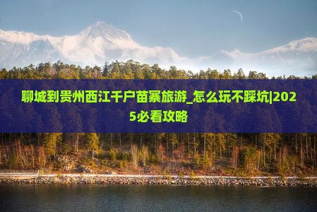 聊城到贵州西江千户苗寨旅游