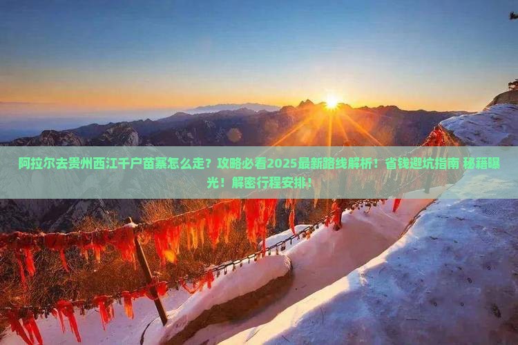 阿拉尔去贵州西江千户苗寨必去地