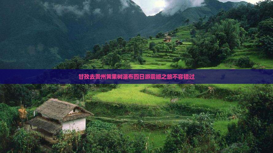 甘孜去贵州黄果树瀑布四日游