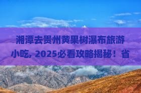 湘潭去贵州黄果树瀑布旅游小吃