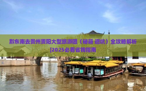 黔东南去贵州贵阳大型旅游团
