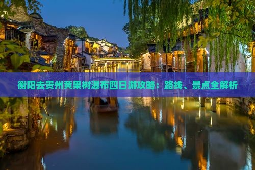 衡阳去贵州黄果树瀑布四日游