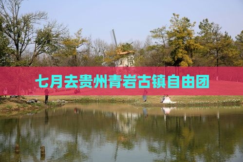 七月去贵州青岩古镇自由团