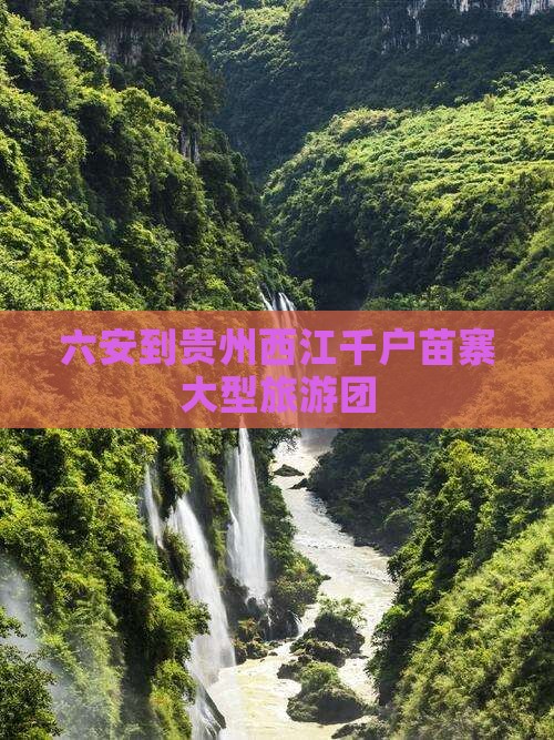 六安到贵州西江千户苗寨大型旅游团