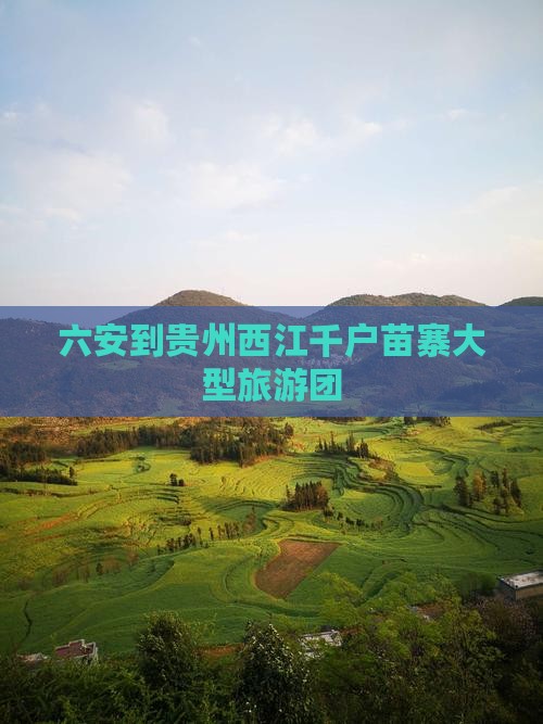 六安到贵州西江千户苗寨大型旅游团