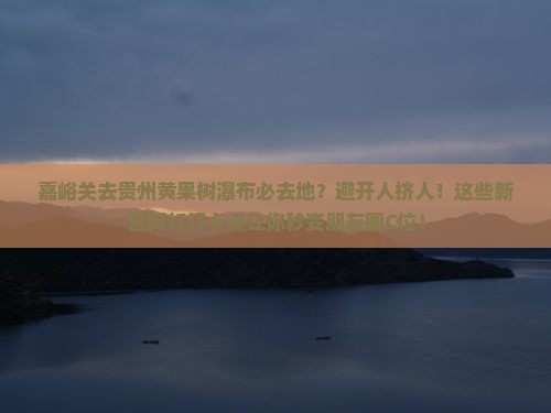 嘉峪关去贵州黄果树瀑布必去地