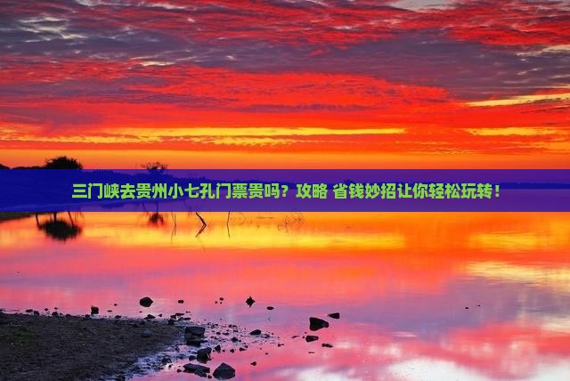 三门峡去贵州小七孔门票