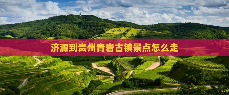 济源到贵州青岩古镇景点