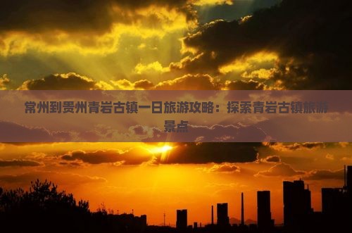 常州到贵州青岩古镇一日