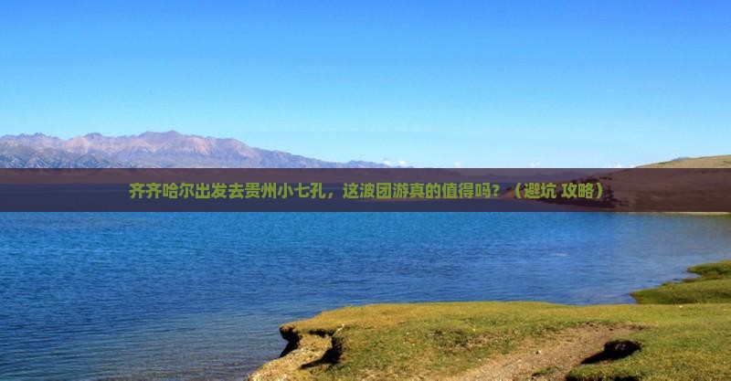 齐齐哈尔到贵州小七孔团体旅游 齐齐哈尔到贵州小七孔团体旅游
