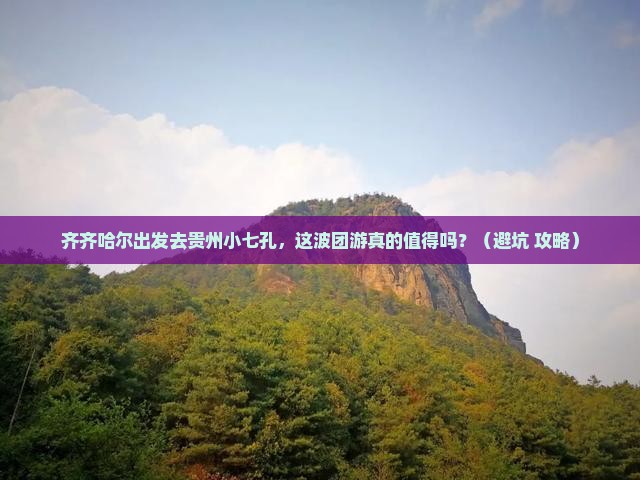 齐齐哈尔到贵州小七孔团体旅游 齐齐哈尔到贵州小七孔团体旅游