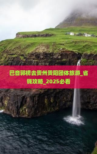 巴音郭楞去贵州贵阳团体旅游