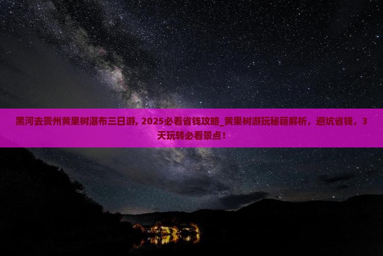 黑河去贵州黄果树瀑布三日游