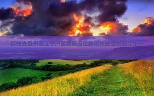 宿州去贵州西江千户苗寨景点
