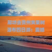 廊坊去贵州黄果树瀑布四日游
